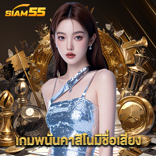 siam55 เกมพนันคาสิโนมีชื่อเสียง